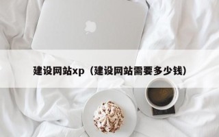 山南建设网站xp（建设网站需要多少钱）