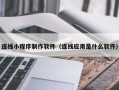 山南连线小程序制作软件（连线应用是什么软件）