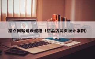 山南甜点网站建设流程（甜品店网页设计案例）