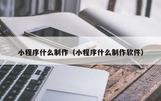 山南小程序什么制作（小程序什么制作软件）