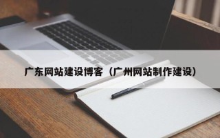 山南广东网站建设博客（广州网站制作建设）