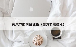 山南蒸汽节能网站建设（蒸汽节能技术）