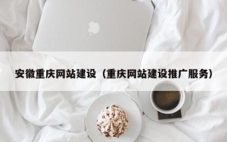 山南安徽重庆网站建设（重庆网站建设推广服务）