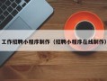 山南工作招聘小程序制作（招聘小程序在线制作）