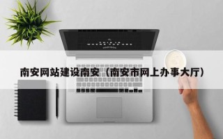 山南南安网站建设南安（南安市网上办事大厅）
