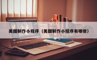 山南美图制作小程序（美图制作小程序有哪些）