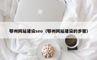 山南鄂州网站建设seo（鄂州网站建设的步骤）
