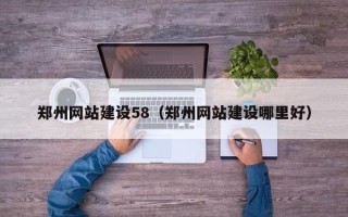 山南郑州网站建设58（郑州网站建设哪里好）