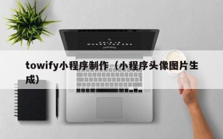 山南towify小程序制作（小程序头像图片生成）