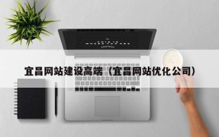 山南宜昌网站建设高端（宜昌网站优化公司）
