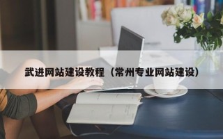 山南武进网站建设教程（常州专业网站建设）