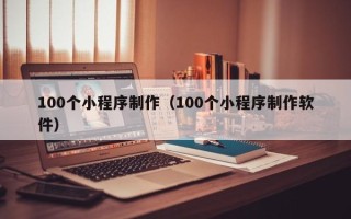 山南100个小程序制作（100个小程序制作软件）