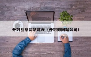 山南开封创意网站建设（开封做网站公司）